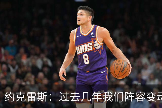 约克雷斯：过去几年我们阵容变动很大，如今彼此已建立了良好默契